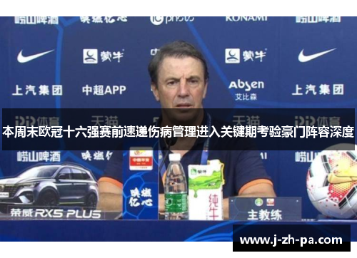 本周末欧冠十六强赛前速递伤病管理进入关键期考验豪门阵容深度