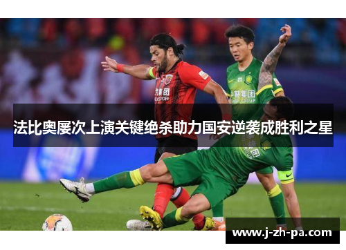 法比奥屡次上演关键绝杀助力国安逆袭成胜利之星