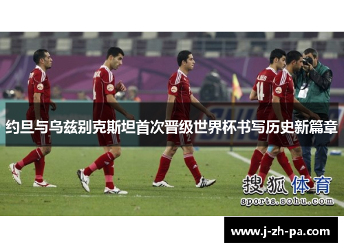 约旦与乌兹别克斯坦首次晋级世界杯书写历史新篇章