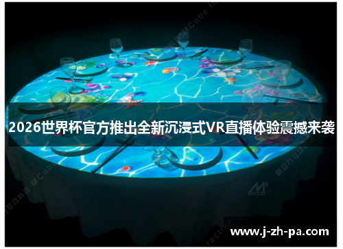 2026世界杯官方推出全新沉浸式VR直播体验震撼来袭