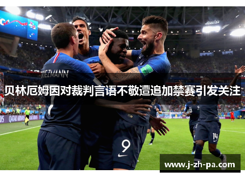 贝林厄姆因对裁判言语不敬遭追加禁赛引发关注 贝林厄姆因对裁判言语不敬遭追加禁赛引发关注