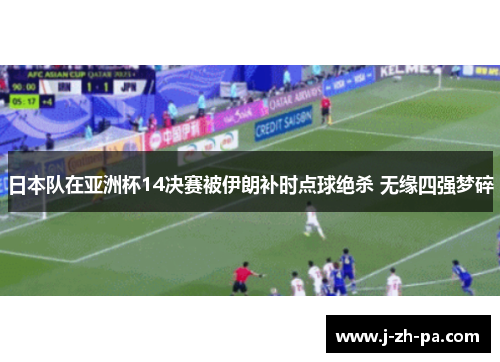 日本队在亚洲杯14决赛被伊朗补时点球绝杀 无缘四强梦碎