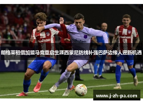 朗格莱租借加盟马竞重启生涯西蒙尼防线补强巴萨边缘人迎新机遇
